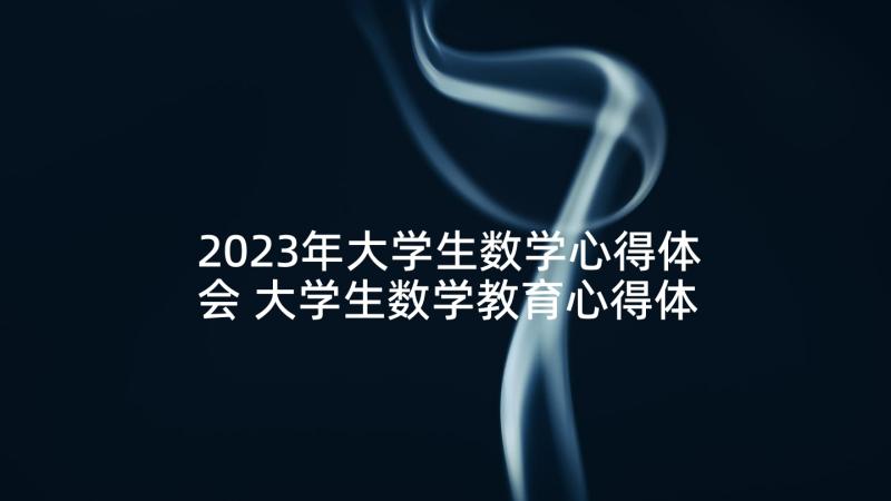 2023年大学生数学心得体会 大学生数学教育心得体会(实用5篇)