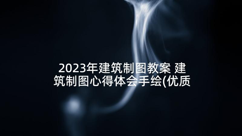 2023年建筑制图教案 建筑制图心得体会手绘(优质9篇)