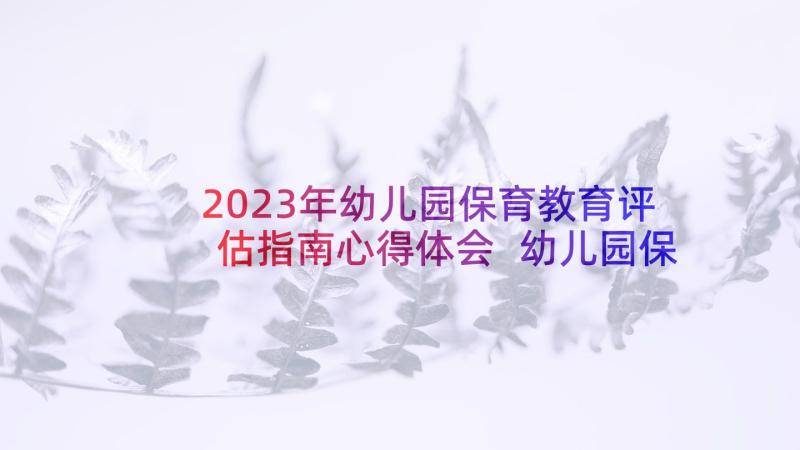 2023年幼儿园保育教育评估指南心得体会 幼儿园保育教育质量评估指南心得体会(通用5篇)