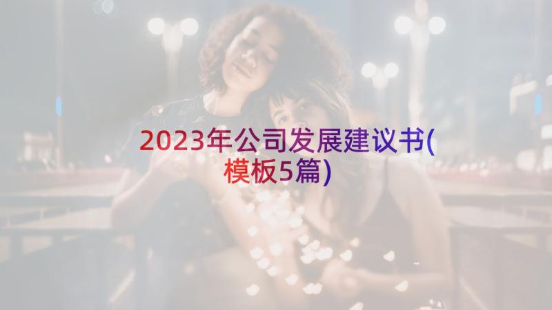 2023年公司发展建议书(模板5篇)