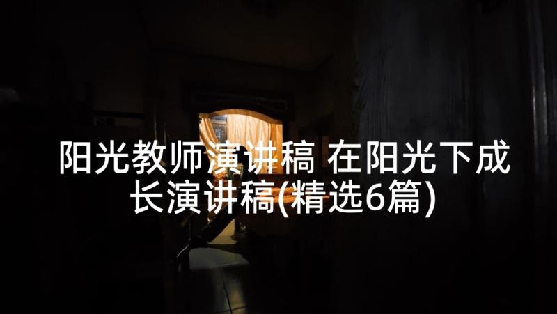 阳光教师演讲稿 在阳光下成长演讲稿(精选6篇)