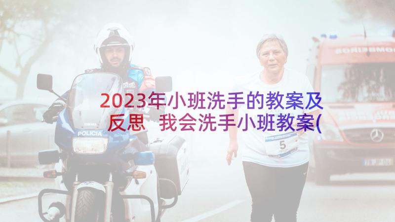 2023年小班洗手的教案及反思 我会洗手小班教案(实用8篇)