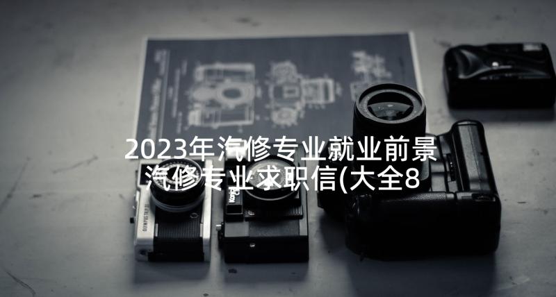 2023年汽修专业就业前景 汽修专业求职信(大全8篇)