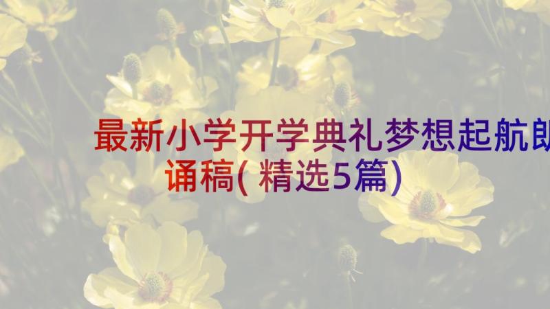 最新小学开学典礼梦想起航朗诵稿(精选5篇)