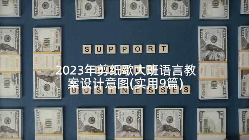 2023年剪纸歌大班语言教案设计意图(实用9篇)