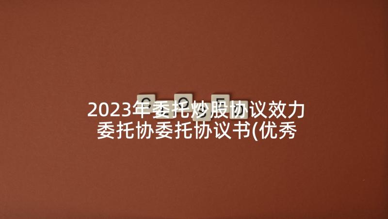 2023年委托炒股协议效力 委托协委托协议书(优秀8篇)