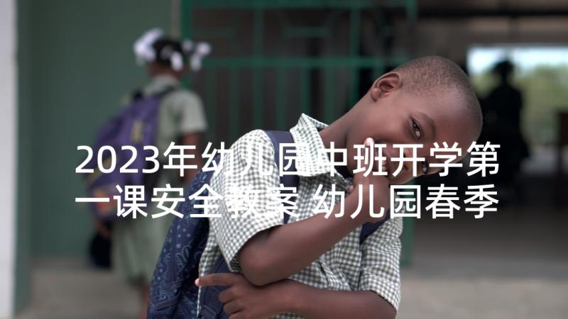 2023年幼儿园中班开学第一课安全教案 幼儿园春季开学第一课教案(通用6篇)