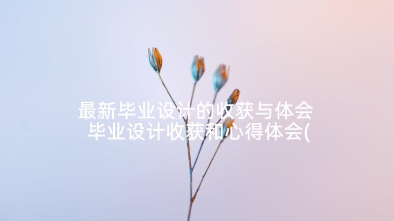 最新毕业设计的收获与体会 毕业设计收获和心得体会(精选5篇)