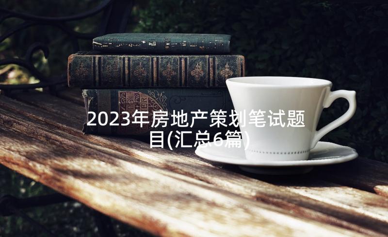 2023年房地产策划笔试题目(汇总6篇)