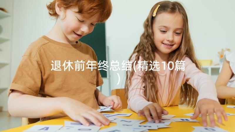 退休前年终总结(精选10篇)