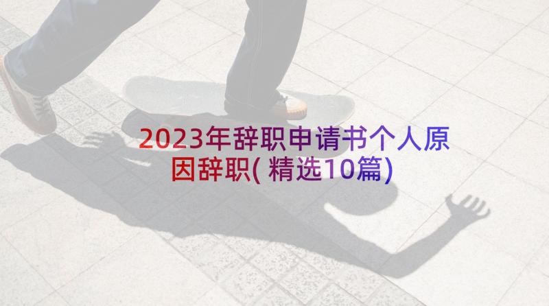 2023年辞职申请书个人原因辞职(精选10篇)