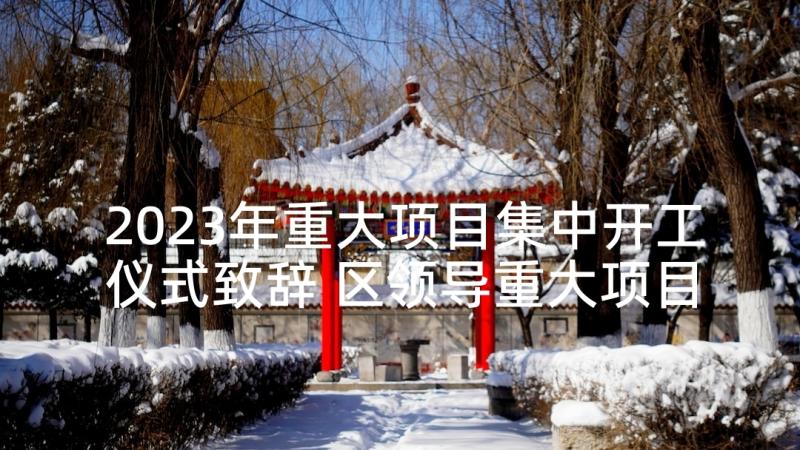 2023年重大项目集中开工仪式致辞 区领导重大项目开工仪式致辞(优质5篇)