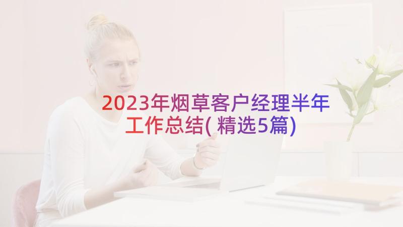 2023年烟草客户经理半年工作总结(精选5篇)