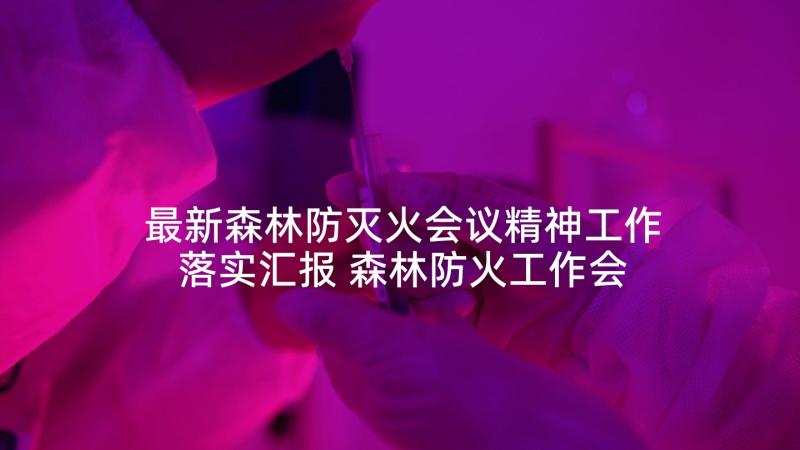 最新森林防灭火会议精神工作落实汇报 森林防火工作会议讲话稿(大全10篇)