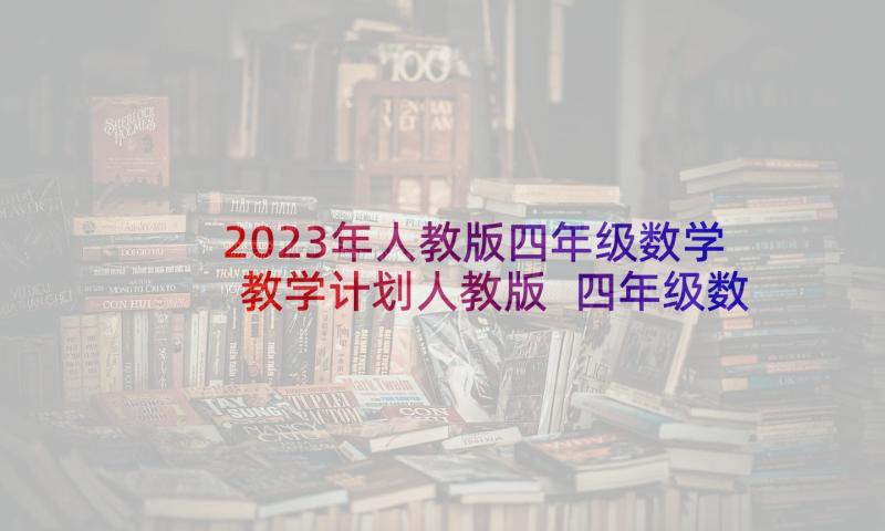 2023年人教版四年级数学教学计划人教版 四年级数学个人教学计划(优质5篇)