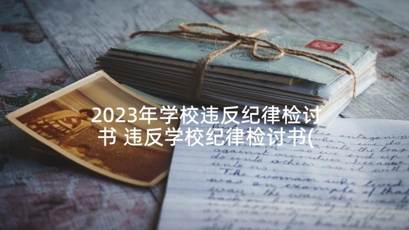 2023年学校违反纪律检讨书 违反学校纪律检讨书(通用7篇)