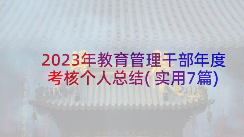 2023年教育管理干部年度考核个人总结(实用7篇)