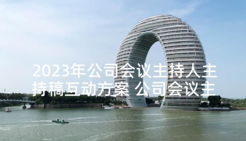 2023年公司会议主持人主持稿互动方案 公司会议主持人主持词(优秀5篇)