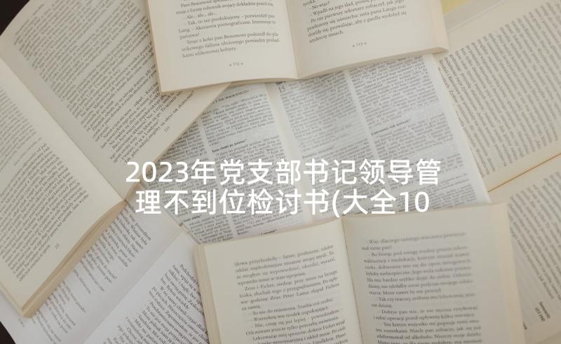 2023年党支部书记领导管理不到位检讨书(大全10篇)