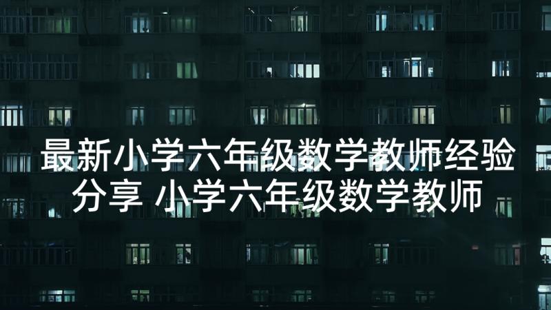 最新小学六年级数学教师经验分享 小学六年级数学教师经验交流发言稿(优质5篇)