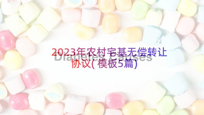 2023年农村宅基无偿转让协议(模板5篇)