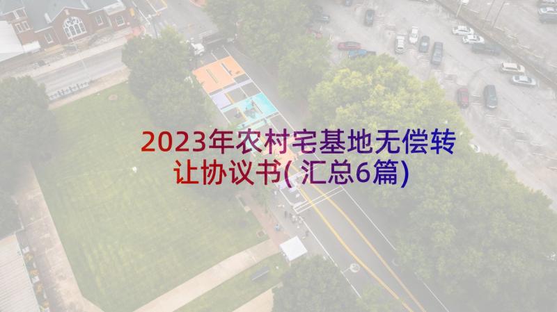 2023年农村宅基地无偿转让协议书(汇总6篇)