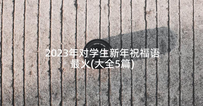 2023年对学生新年祝福语最火(大全5篇)