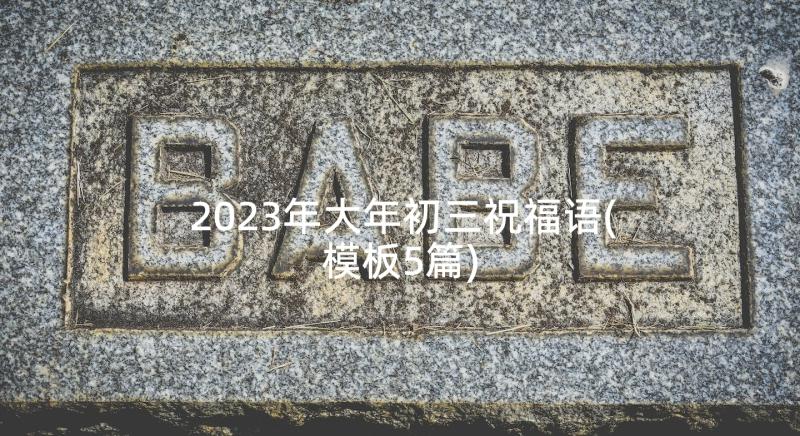 2023年大年初三祝福语(模板5篇)