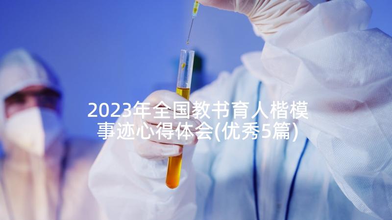 2023年全国教书育人楷模事迹心得体会(优秀5篇)