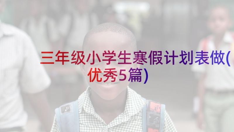 三年级小学生寒假计划表做(优秀5篇)