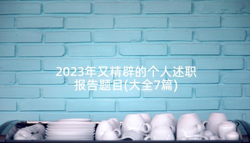 2023年又精辟的个人述职报告题目(大全7篇)