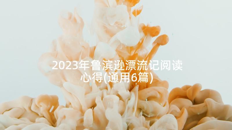 2023年鲁滨逊漂流记阅读心得(通用6篇)