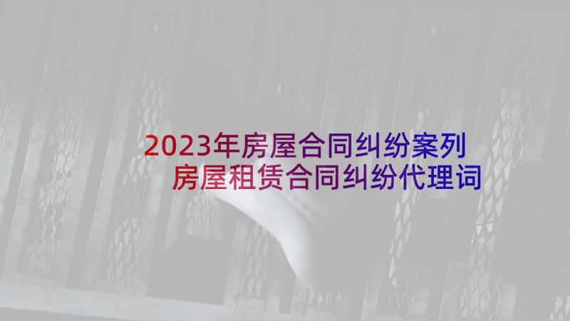 2023年房屋合同纠纷案列 房屋租赁合同纠纷代理词(通用5篇)