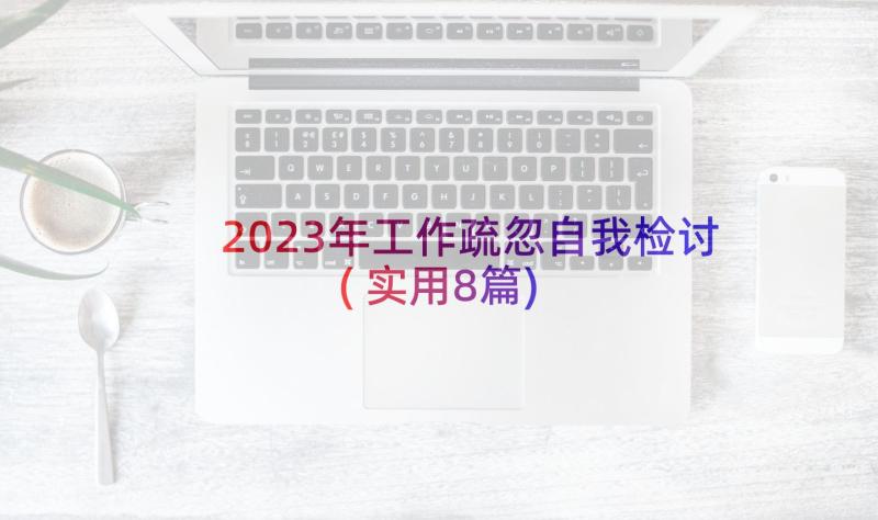 2023年工作疏忽自我检讨(实用8篇)