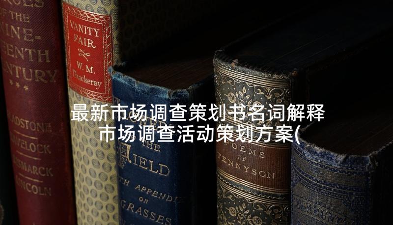 最新市场调查策划书名词解释 市场调查活动策划方案(大全5篇)