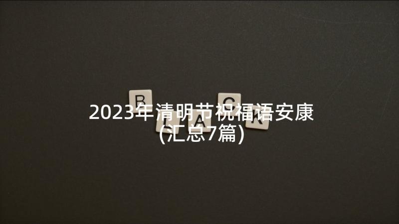 2023年清明节祝福语安康(汇总7篇)