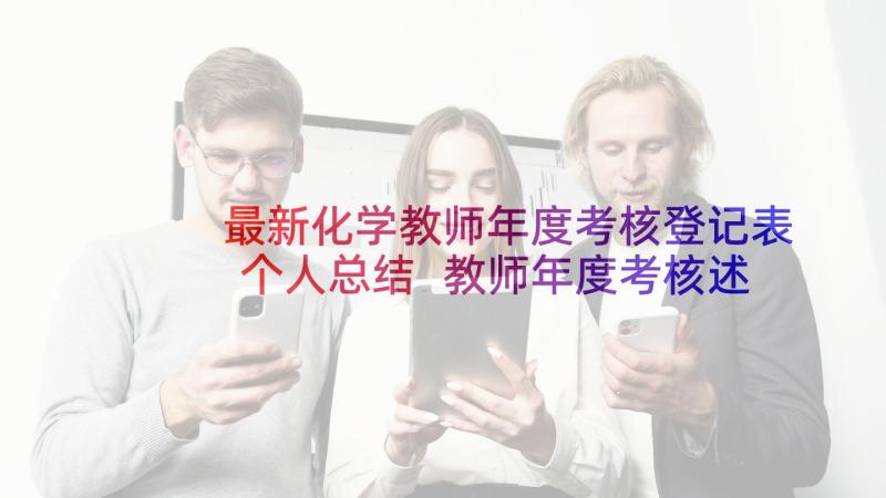 最新化学教师年度考核登记表个人总结 教师年度考核述职报告(实用5篇)