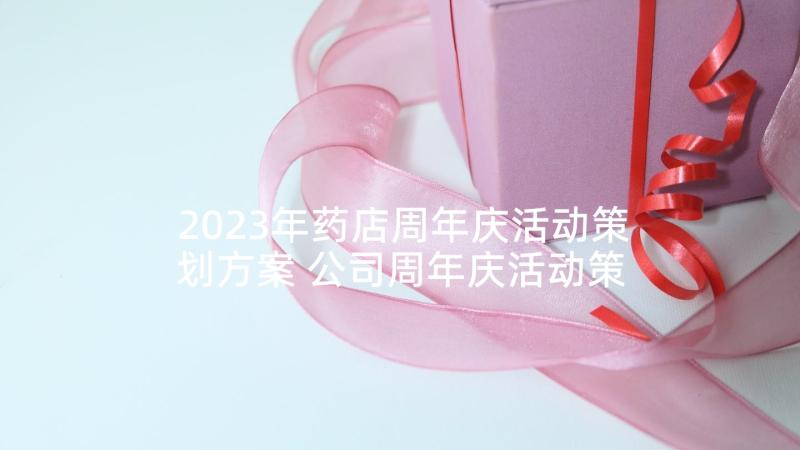 2023年药店周年庆活动策划方案 公司周年庆活动策划方案(优质5篇)