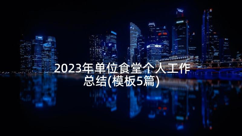 2023年单位食堂个人工作总结(模板5篇)