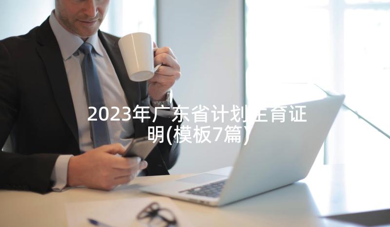 2023年广东省计划生育证明(模板7篇)