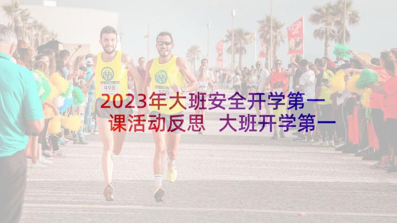 2023年大班安全开学第一课活动反思 大班开学第一课安全教育教案(精选5篇)