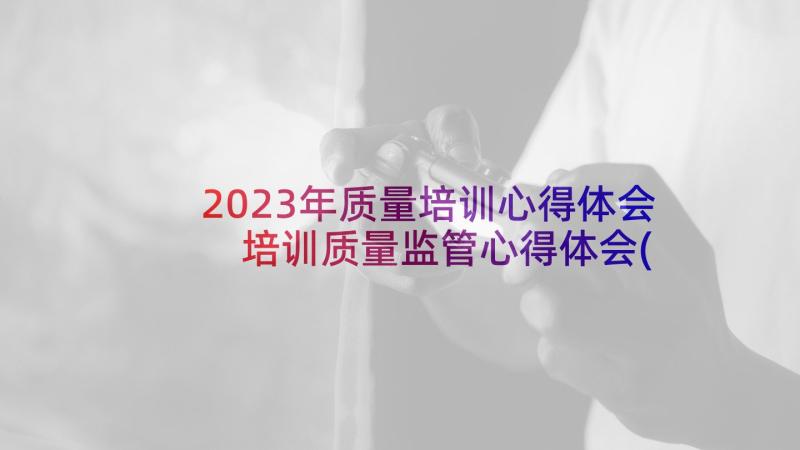 2023年质量培训心得体会 培训质量监管心得体会(汇总8篇)