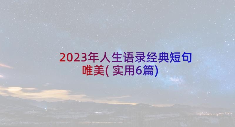 2023年人生语录经典短句唯美(实用6篇)