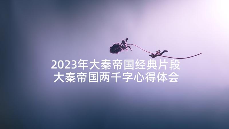 2023年大秦帝国经典片段 大秦帝国两千字心得体会(通用6篇)