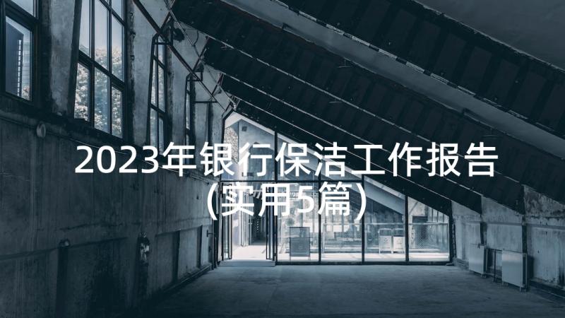 2023年银行保洁工作报告(实用5篇)