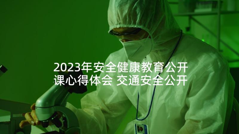 2023年安全健康教育公开课心得体会 交通安全公开课心得体会(优质9篇)