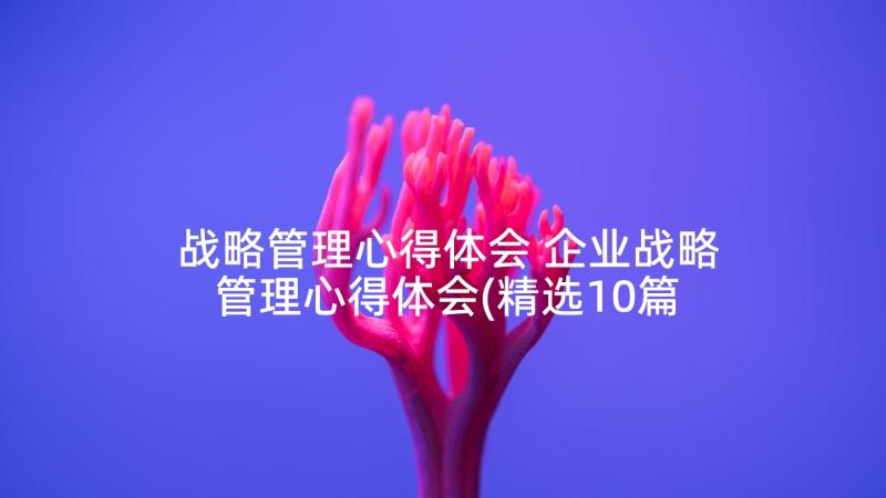 战略管理心得体会 企业战略管理心得体会(精选10篇)