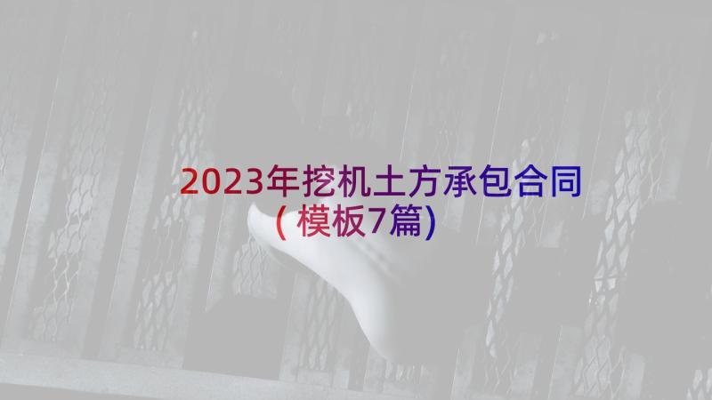 2023年挖机土方承包合同(模板7篇)