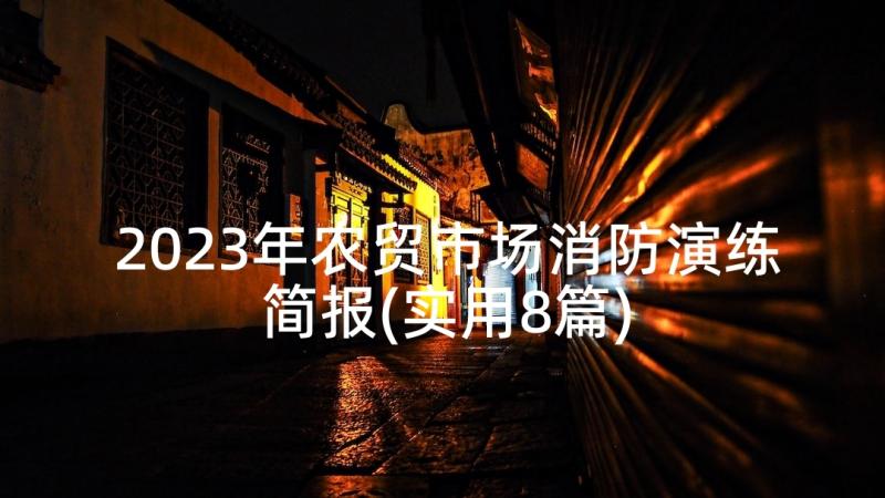 2023年农贸市场消防演练简报(实用8篇)