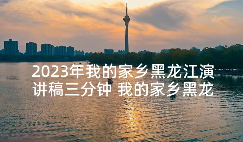 2023年我的家乡黑龙江演讲稿三分钟 我的家乡黑龙江(模板5篇)